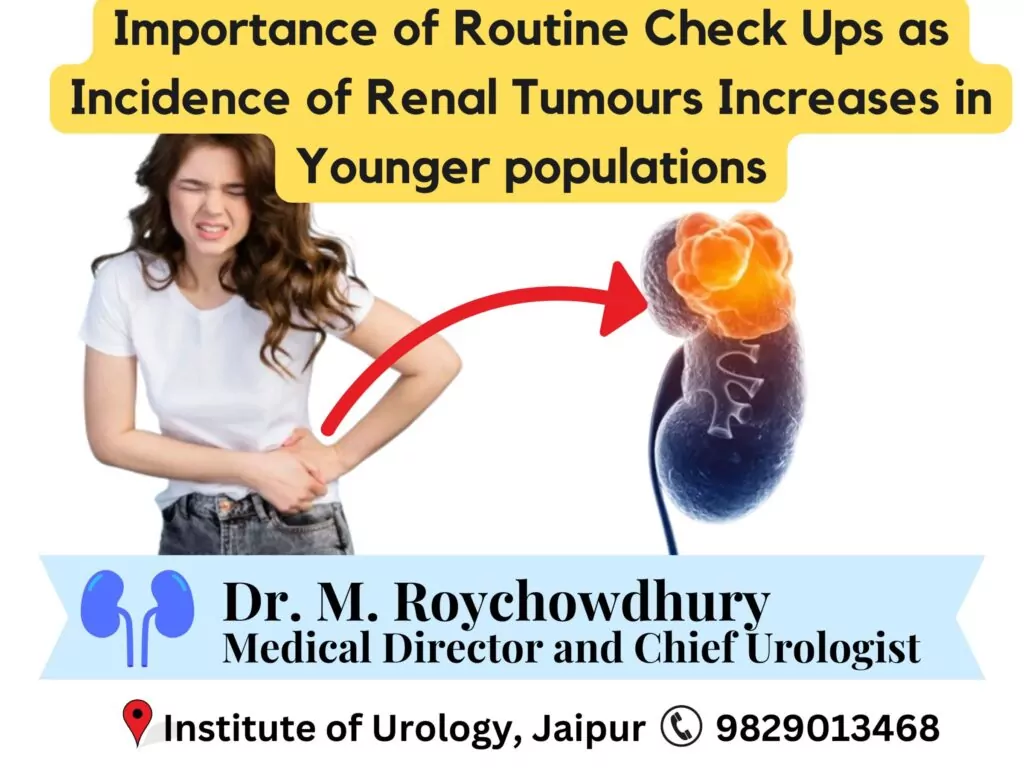 The Importance of Routine Check-Ups as the Incidence of Renal Tumors Increases in Younger Populations Dr M Roychowdhury Dr Rajan Bansal Urologist in Jaipur Renal Tumour treatment